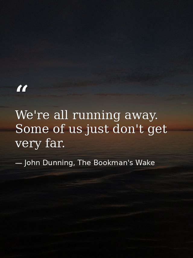 We're all running away. Some of us just don't get very far. — John Dunning, The Bookman's Wake