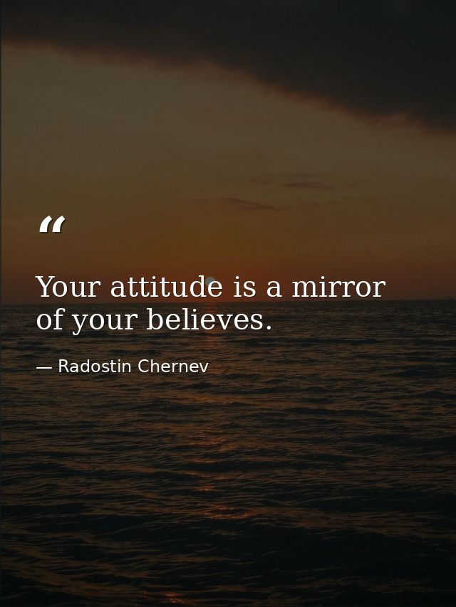 Your attitude is a mirror of your believes. — Radostin Chernev