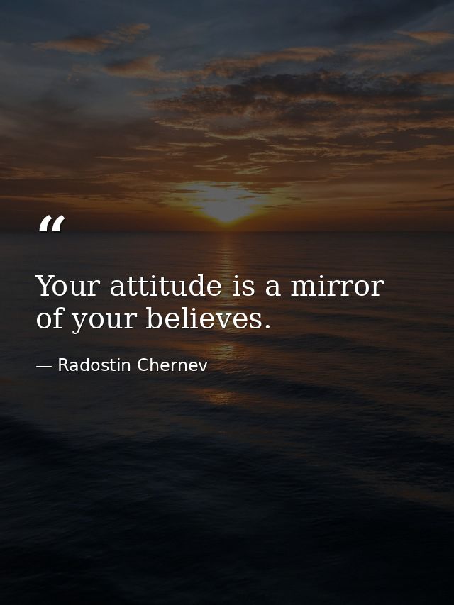 Your attitude is a mirror of your believes. — Radostin Chernev