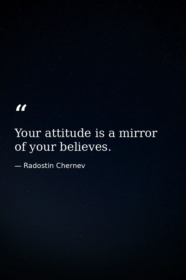 Your attitude is a mirror of your believes. — Radostin Chernev