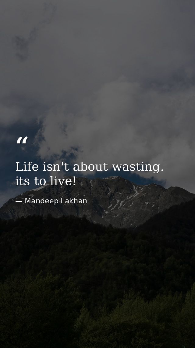 Life isn't about wasting. its to live! — Mandeep Lakhan
