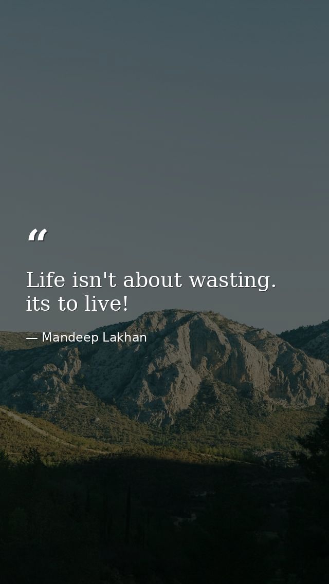 Life isn't about wasting. its to live! — Mandeep Lakhan