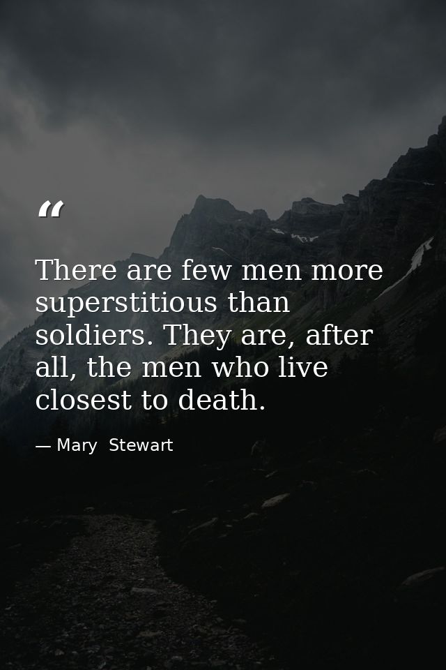 There are few men more superstitious than soldiers. They are, after all, the men who live closest to death. — Mary  Stewart