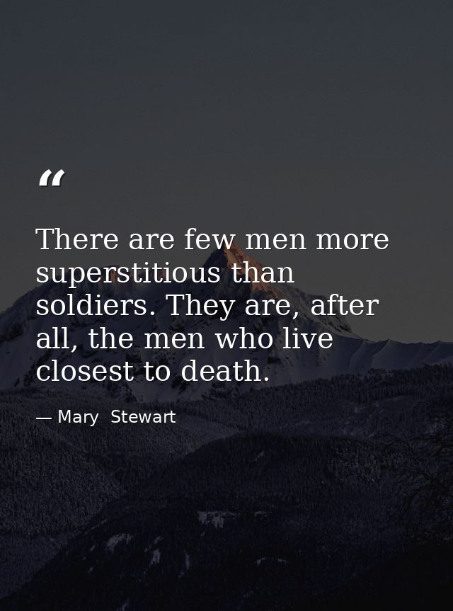 There are few men more superstitious than soldiers. They are, after all, the men who live closest to death. — Mary  Stewart