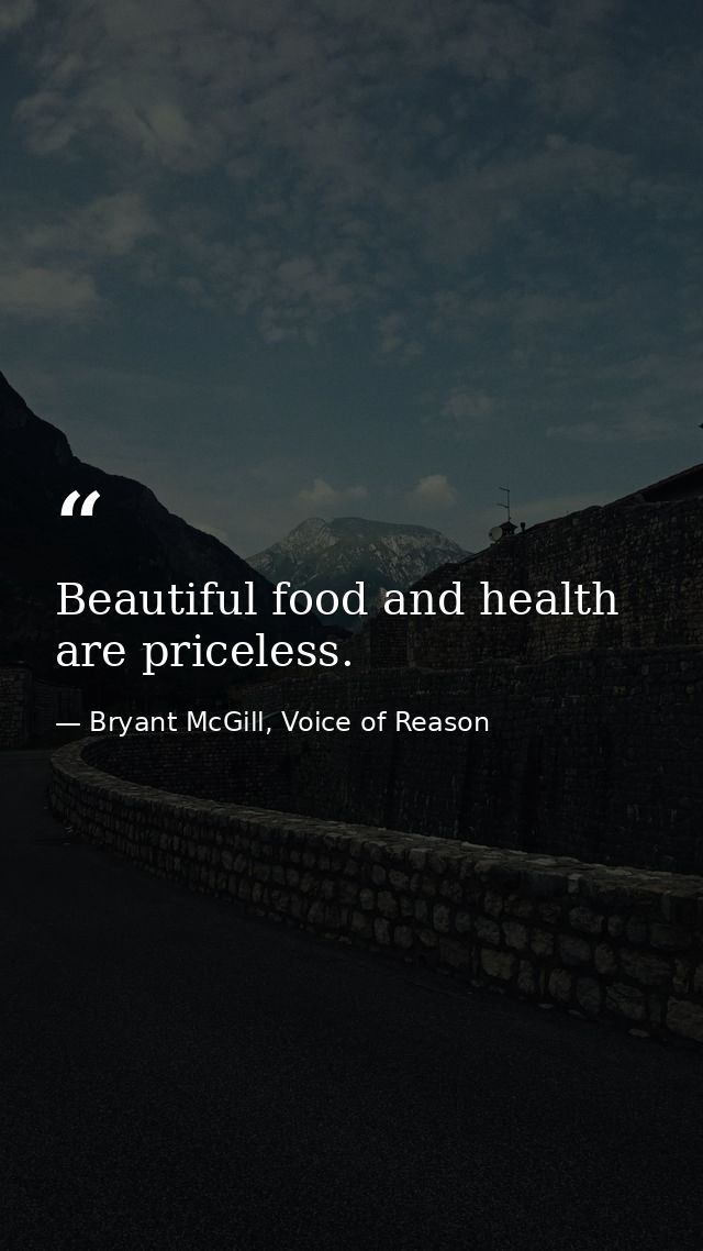 Beautiful food and health are priceless. — Bryant McGill, Voice of Reason