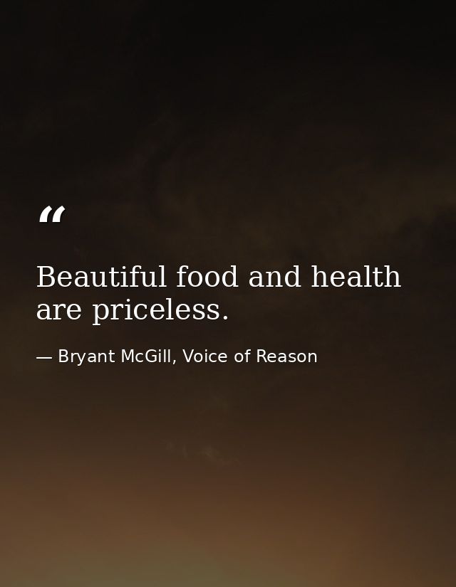 Beautiful food and health are priceless. — Bryant McGill, Voice of Reason