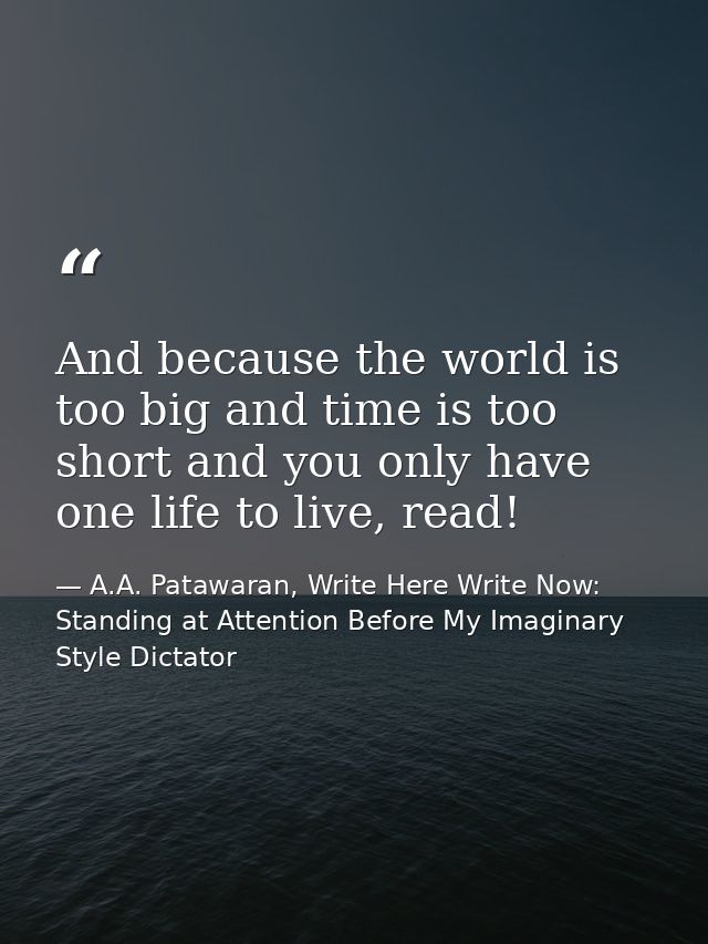 And because the world is too big and time is too short and you only have one life to live, read! — A.A. Patawaran, Write Here Write Now: Standing at Attention Before My Imaginary Style Dictator
