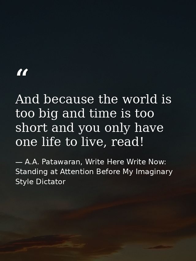 And because the world is too big and time is too short and you only have one life to live, read! — A.A. Patawaran, Write Here Write Now: Standing at Attention Before My Imaginary Style Dictator