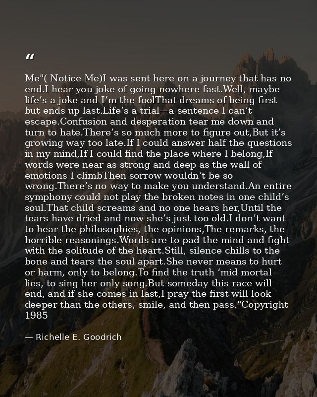 Me"( Notice Me)I was sent here on a journey that has no end.I hear you joke of going nowhere fast.Well, maybe life’s a j — Richelle E. Goodrich