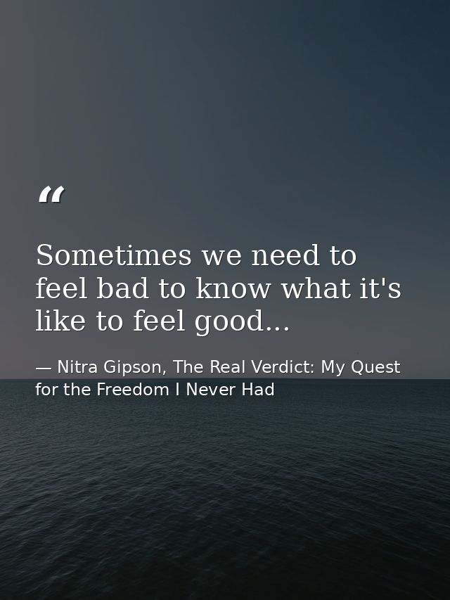 Sometimes we need to feel bad to know what it's like to feel good... — Nitra Gipson, The Real Verdict: My Quest for the Freedom I Never Had