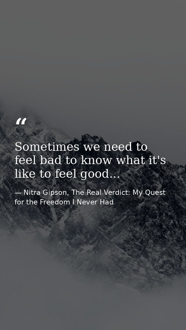 Sometimes we need to feel bad to know what it's like to feel good... — Nitra Gipson, The Real Verdict: My Quest for the Freedom I Never Had