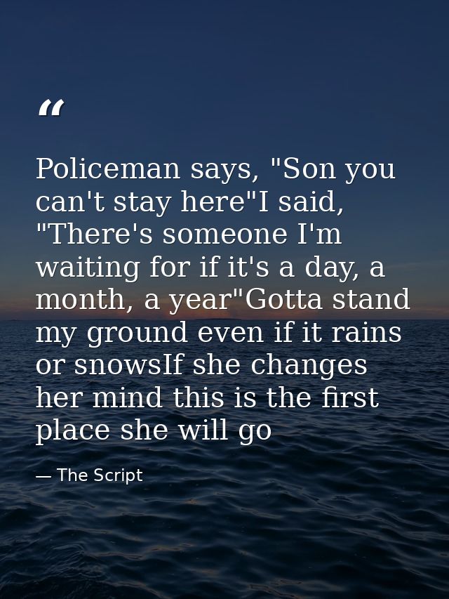 Policeman says, "Son you can't stay here"I said, "There's someone I'm waiting for if it's a day, a month, a year"Gotta s — The Script