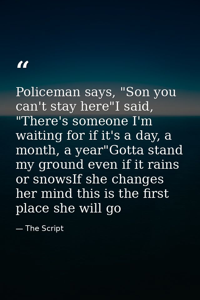 Policeman says, "Son you can't stay here"I said, "There's someone I'm waiting for if it's a day, a month, a year"Gotta s — The Script