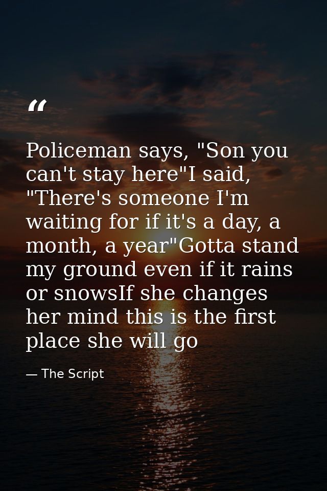 Policeman says, "Son you can't stay here"I said, "There's someone I'm waiting for if it's a day, a month, a year"Gotta s — The Script