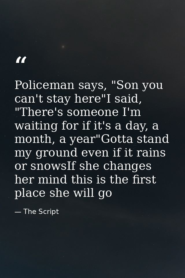 Policeman says, "Son you can't stay here"I said, "There's someone I'm waiting for if it's a day, a month, a year"Gotta s — The Script