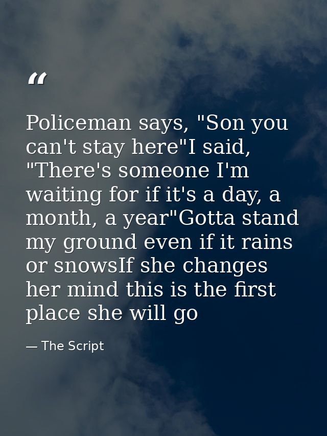 Policeman says, "Son you can't stay here"I said, "There's someone I'm waiting for if it's a day, a month, a year"Gotta s — The Script