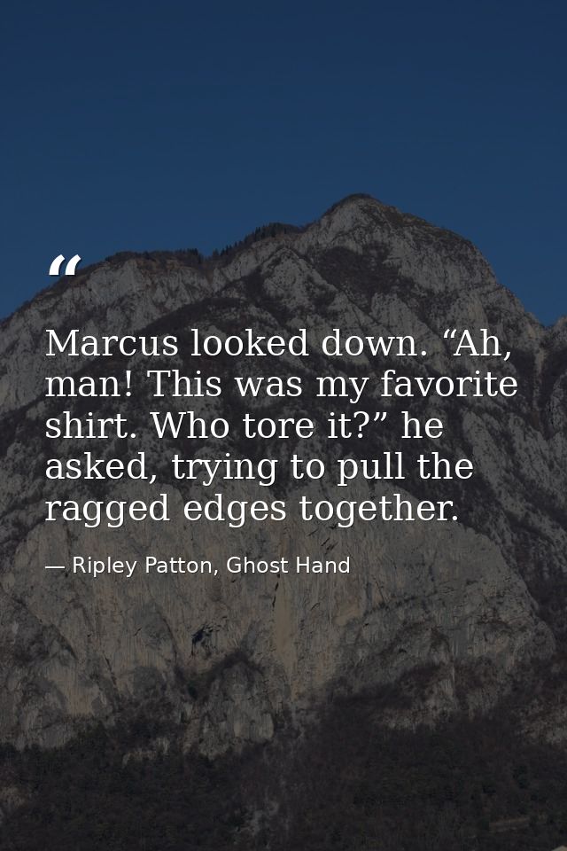 Marcus looked down. “Ah, man! This was my favorite shirt. Who tore it?” he asked, trying to pull the ragged edges togeth — Ripley Patton, Ghost Hand