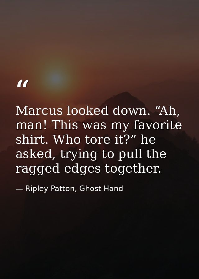 Marcus looked down. “Ah, man! This was my favorite shirt. Who tore it?” he asked, trying to pull the ragged edges togeth — Ripley Patton, Ghost Hand
