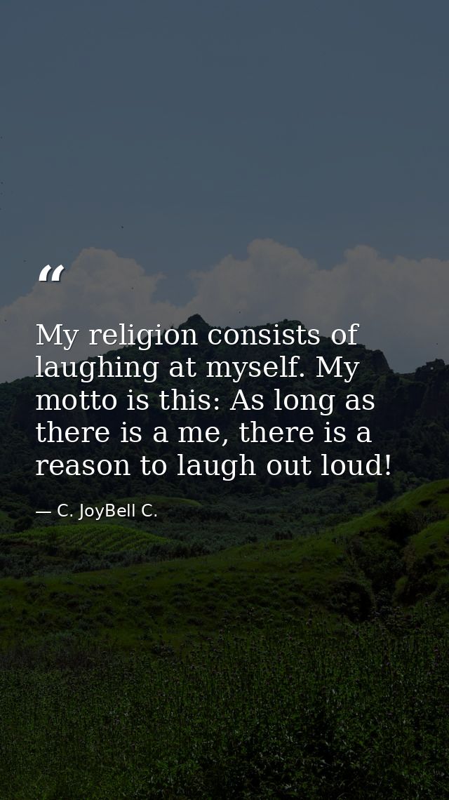 My religion consists of laughing at myself. My motto is this: As long as there is a me, there is a reason to laugh out l — C. JoyBell C.