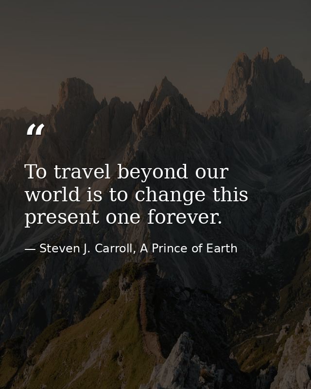 To travel beyond our world is to change this present one forever. — Steven J. Carroll, A Prince of Earth