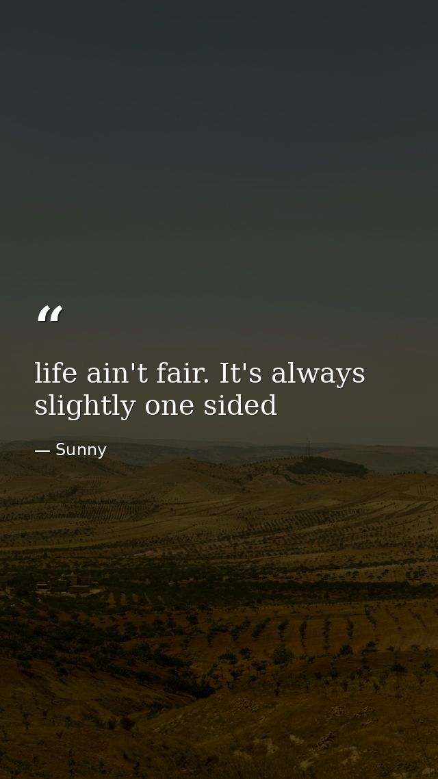 life ain't fair. It's always slightly one sided — Sunny
