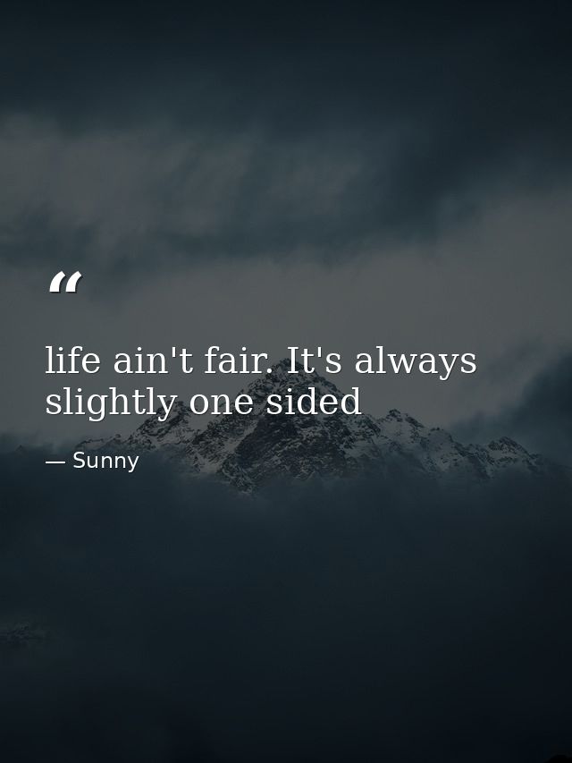 life ain't fair. It's always slightly one sided — Sunny