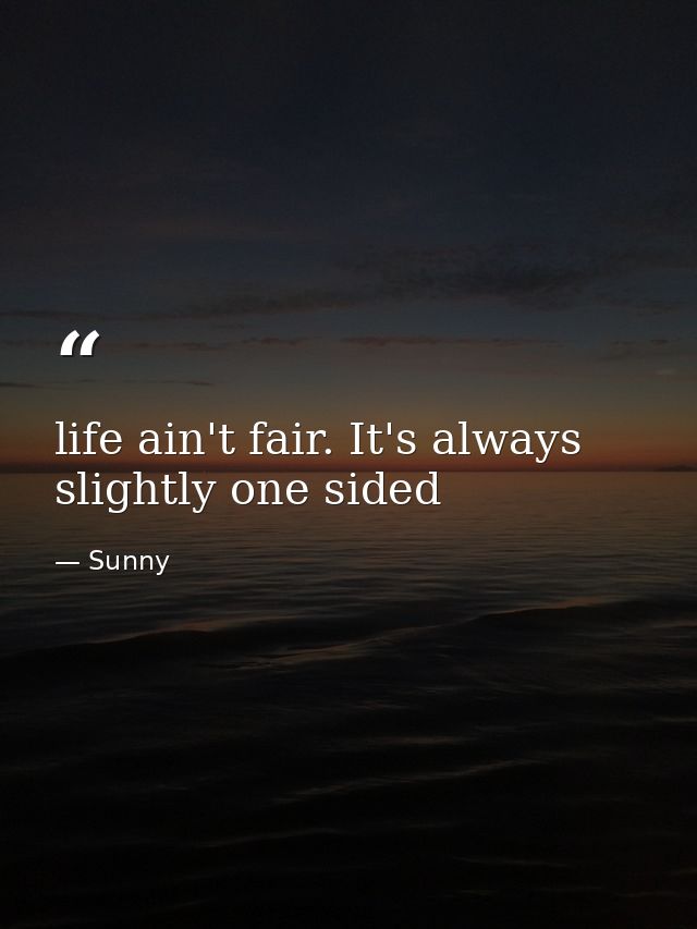 life ain't fair. It's always slightly one sided — Sunny