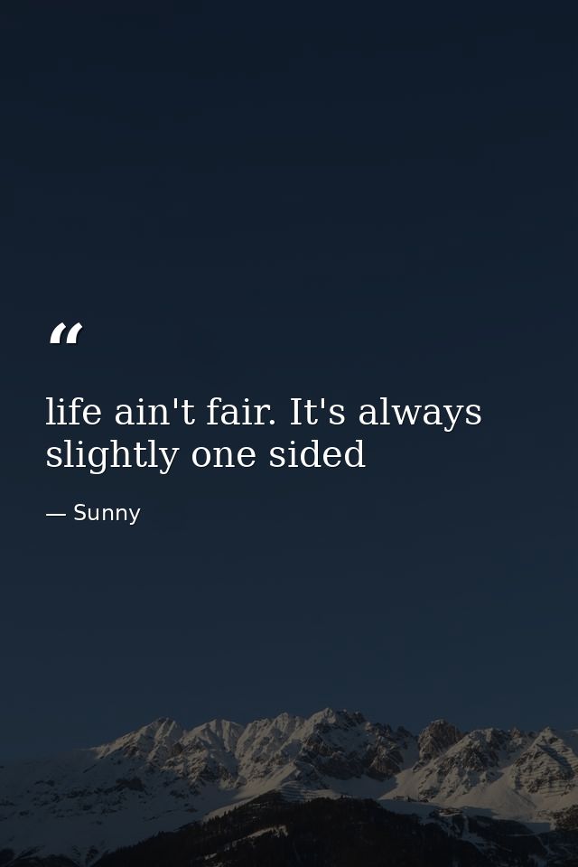 life ain't fair. It's always slightly one sided — Sunny