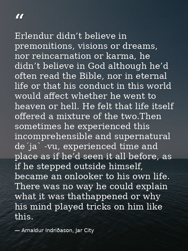 Erlendur didn’t believe in premonitions, visions or dreams, nor reincarnation or karma, he didn’t believe in God althoug — Arnaldur Indriðason, Jar City