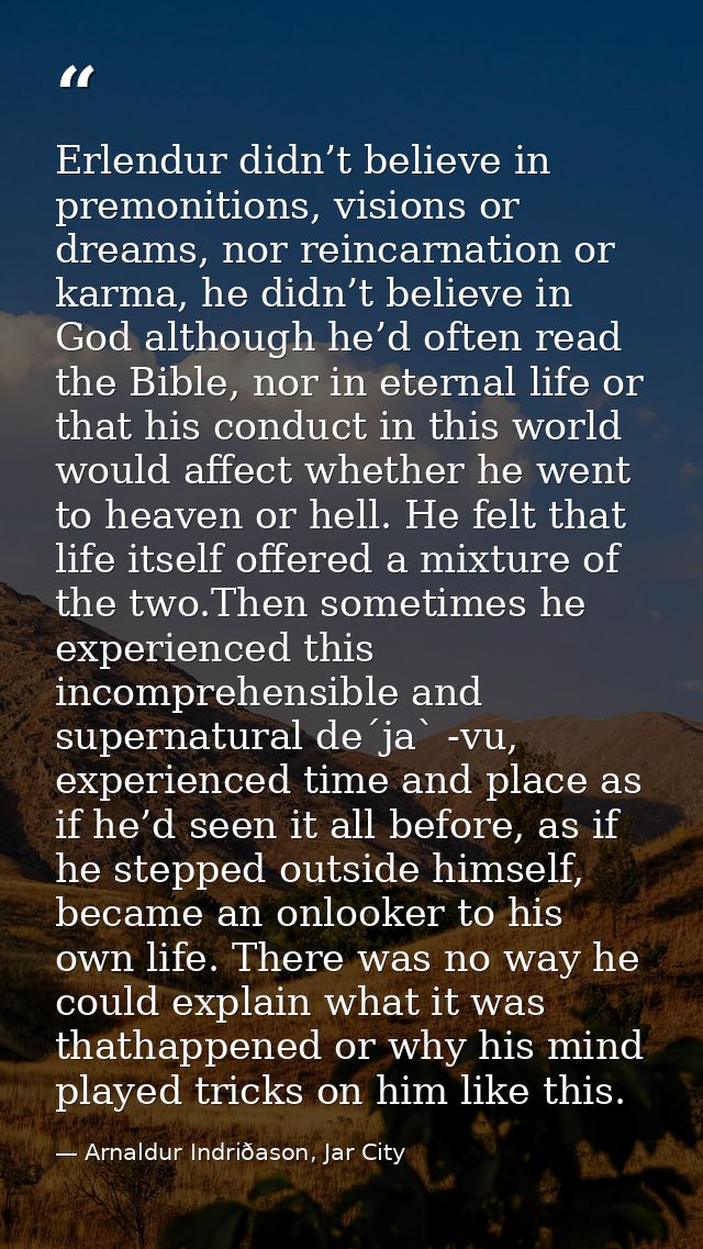 Erlendur didn’t believe in premonitions, visions or dreams, nor reincarnation or karma, he didn’t believe in God althoug — Arnaldur Indriðason, Jar City