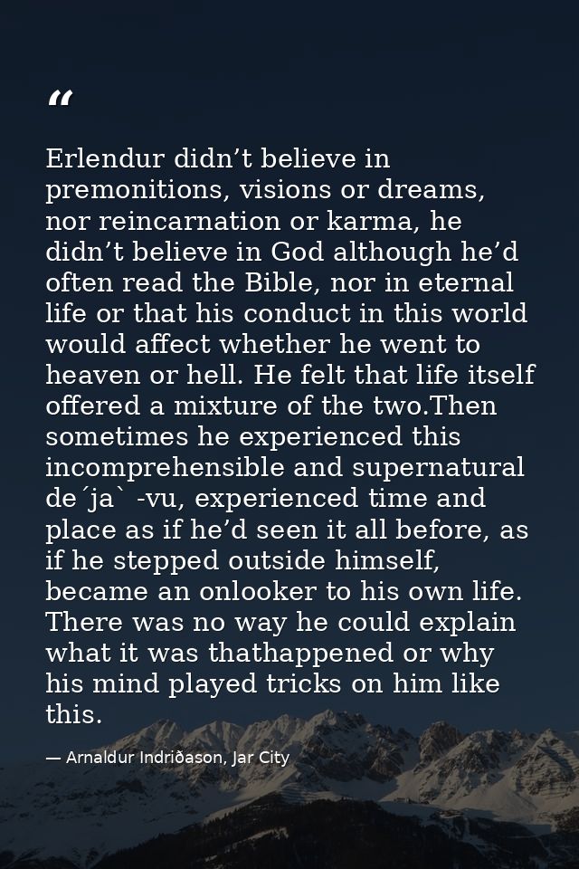 Erlendur didn’t believe in premonitions, visions or dreams, nor reincarnation or karma, he didn’t believe in God althoug — Arnaldur Indriðason, Jar City