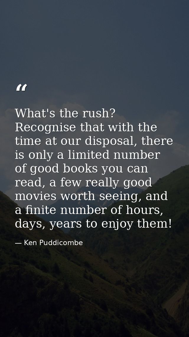 What's the rush? Recognise that with the time at our disposal, there is only a limited number of good books you can read — Ken Puddicombe