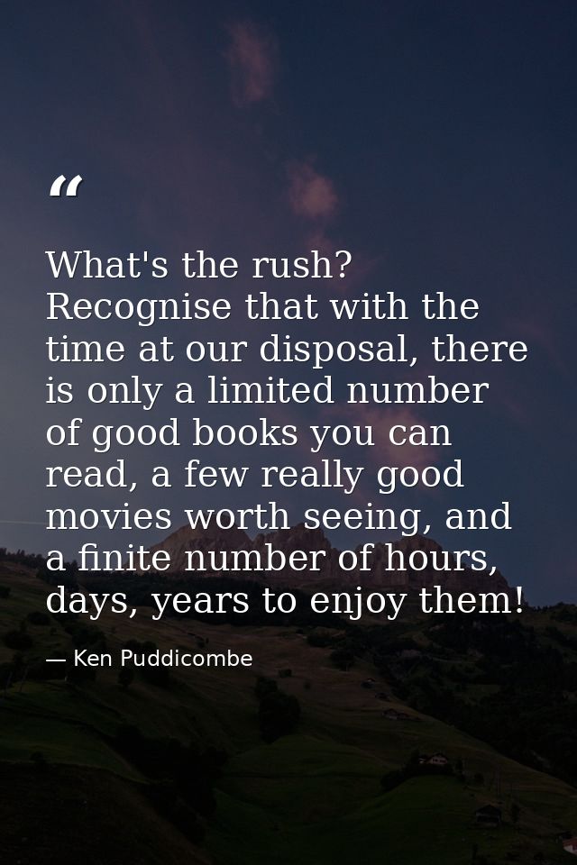 What's the rush? Recognise that with the time at our disposal, there is only a limited number of good books you can read — Ken Puddicombe