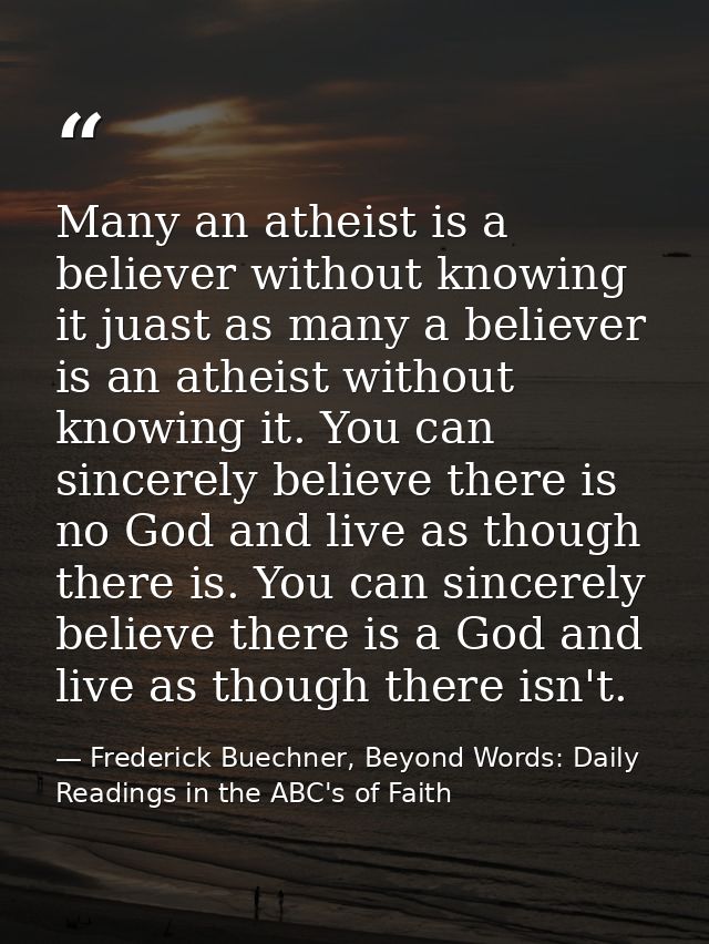 Many an atheist is a believer without knowing it juast as many a believer is an atheist without knowing it. You can sinc — Frederick Buechner, Beyond Words: Daily Readings in the ABC's of Faith