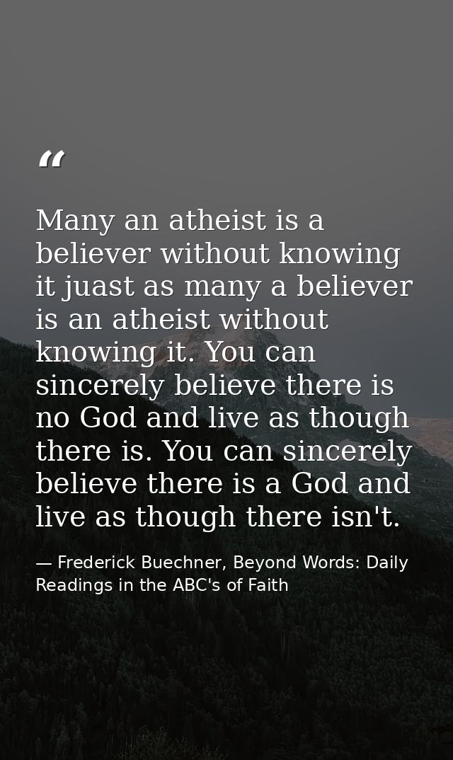 Many an atheist is a believer without knowing it juast as many a believer is an atheist without knowing it. You can sinc — Frederick Buechner, Beyond Words: Daily Readings in the ABC's of Faith