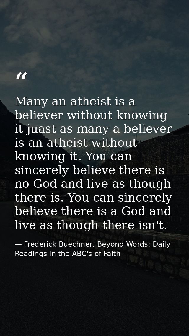 Many an atheist is a believer without knowing it juast as many a believer is an atheist without knowing it. You can sinc — Frederick Buechner, Beyond Words: Daily Readings in the ABC's of Faith