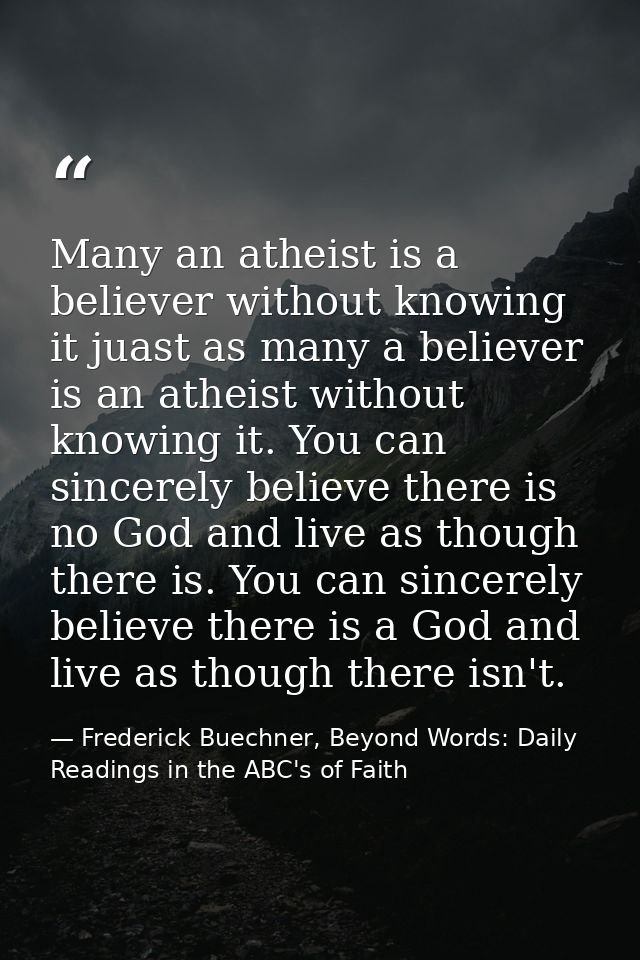 Many an atheist is a believer without knowing it juast as many a believer is an atheist without knowing it. You can sinc — Frederick Buechner, Beyond Words: Daily Readings in the ABC's of Faith