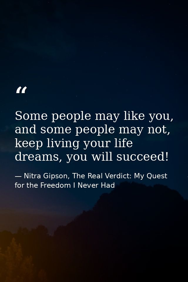 Some people may like you, and some people may not, keep living your life dreams, you will succeed! — Nitra Gipson, The Real Verdict: My Quest for the Freedom I Never Had