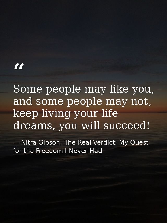 Some people may like you, and some people may not, keep living your life dreams, you will succeed! — Nitra Gipson, The Real Verdict: My Quest for the Freedom I Never Had