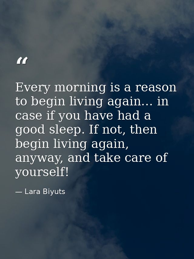 Every morning is a reason to begin living again… in case if you have had a good sleep. If not, then begin living again,  — Lara Biyuts