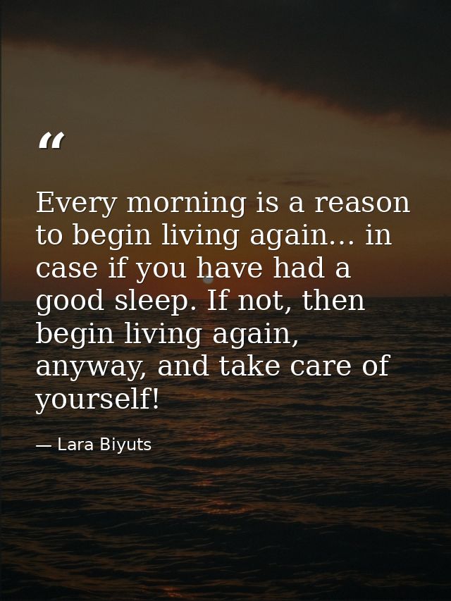 Every morning is a reason to begin living again… in case if you have had a good sleep. If not, then begin living again,  — Lara Biyuts