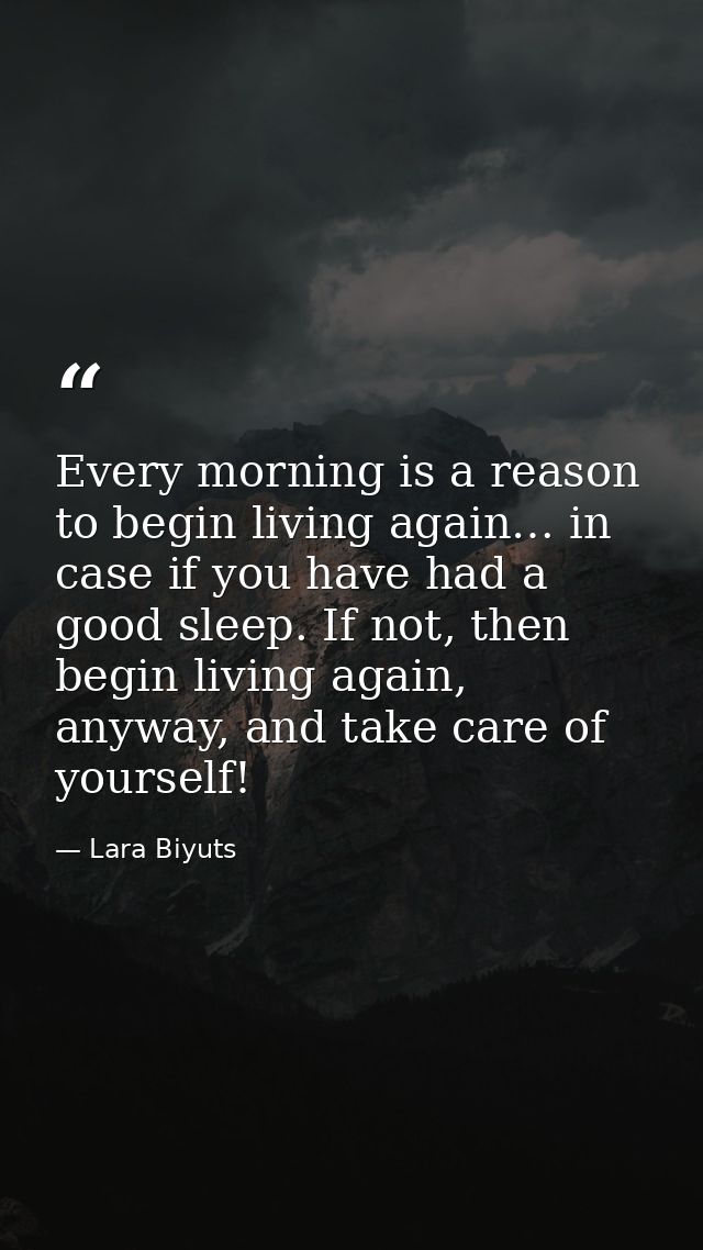 Every morning is a reason to begin living again… in case if you have had a good sleep. If not, then begin living again,  — Lara Biyuts