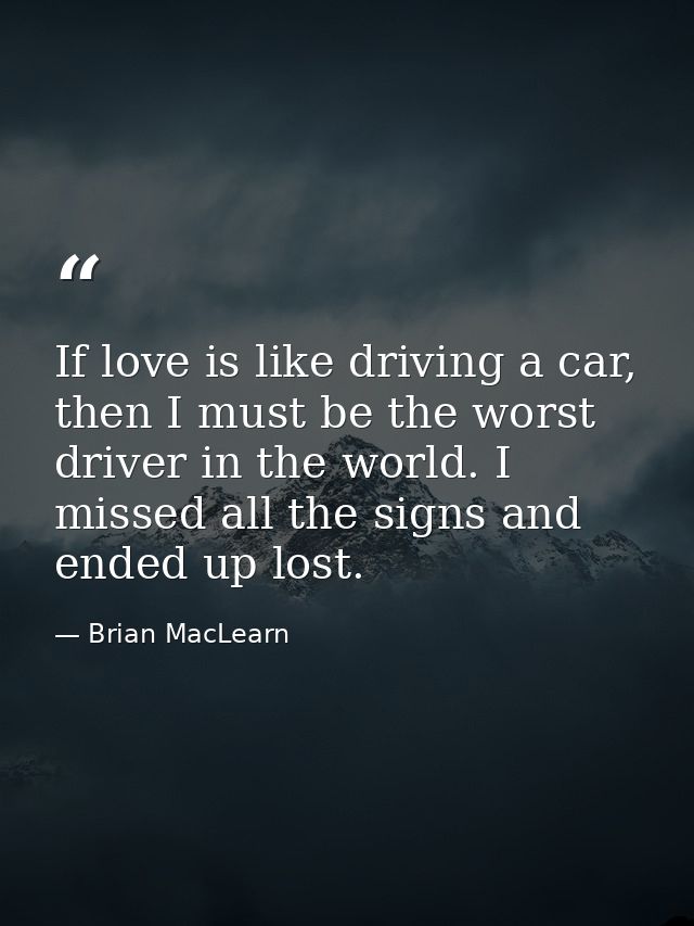 If love is like driving a car, then I must be the worst driver in the world. I missed all the signs and ended up lost. — Brian MacLearn