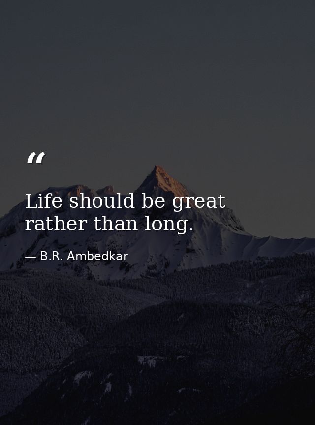 Life should be great rather than long. — B.R. Ambedkar