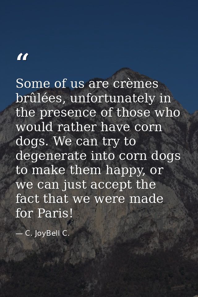 Some of us are crèmes brûlées, unfortunately in the presence of those who would rather have corn dogs. We can try to deg — C. JoyBell C.