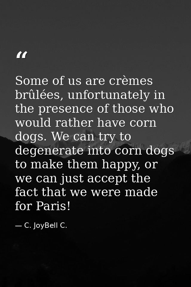 Some of us are crèmes brûlées, unfortunately in the presence of those who would rather have corn dogs. We can try to deg — C. JoyBell C.