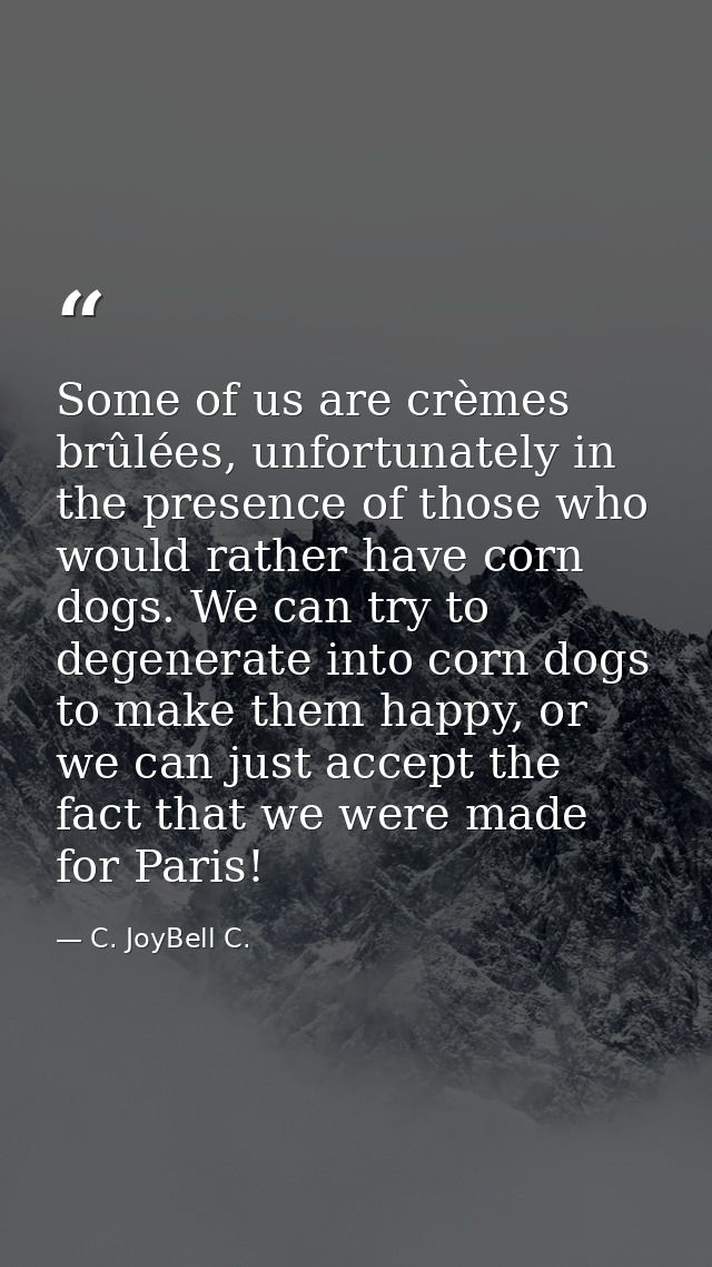 Some of us are crèmes brûlées, unfortunately in the presence of those who would rather have corn dogs. We can try to deg — C. JoyBell C.