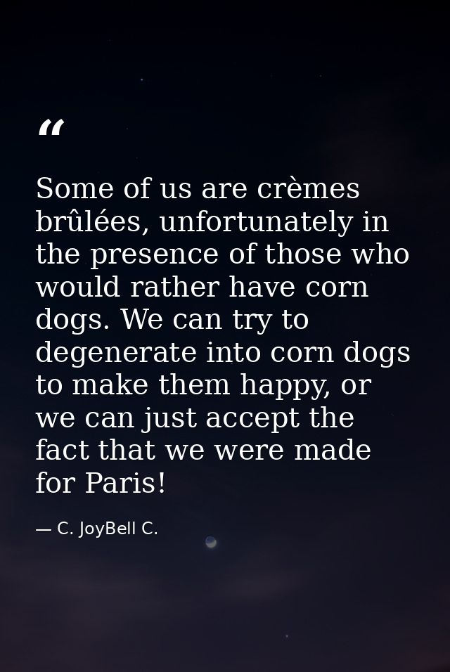 Some of us are crèmes brûlées, unfortunately in the presence of those who would rather have corn dogs. We can try to deg — C. JoyBell C.