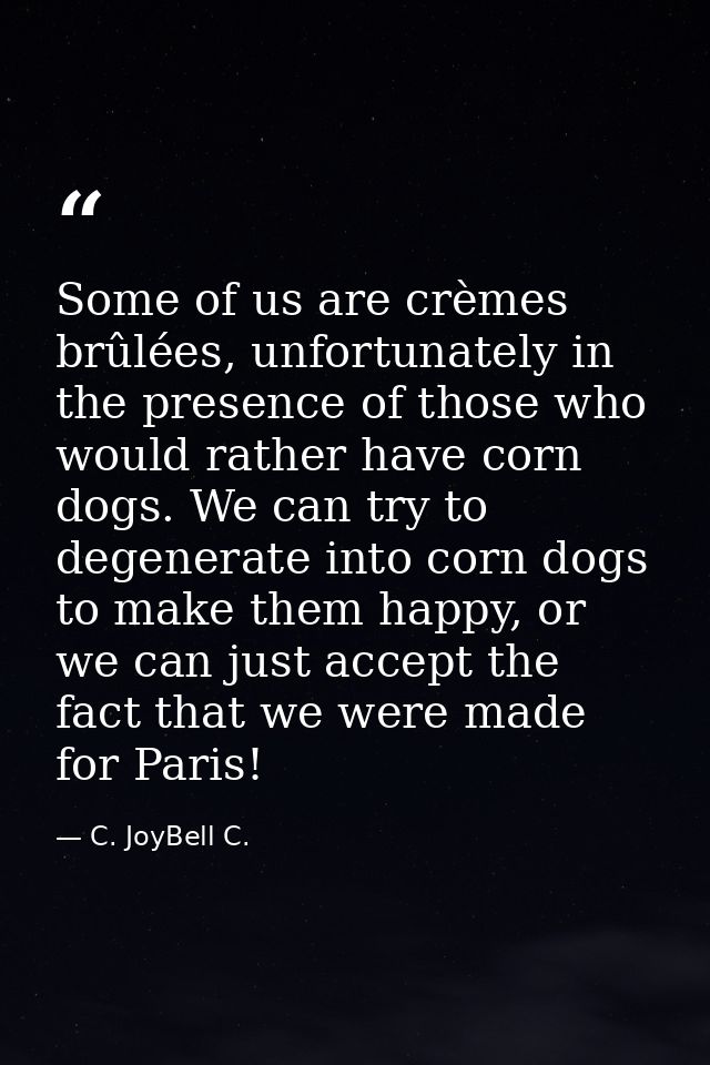 Some of us are crèmes brûlées, unfortunately in the presence of those who would rather have corn dogs. We can try to deg — C. JoyBell C.