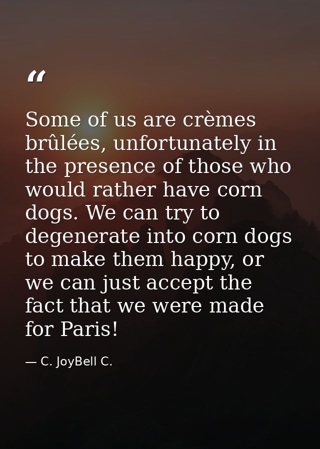 Some of us are crèmes brûlées, unfortunately in the presence of those who would rather have corn dogs. We can try to deg — C. JoyBell C.